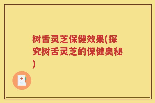 树舌灵芝保健效果(探究树舌灵芝的保健奥秘)