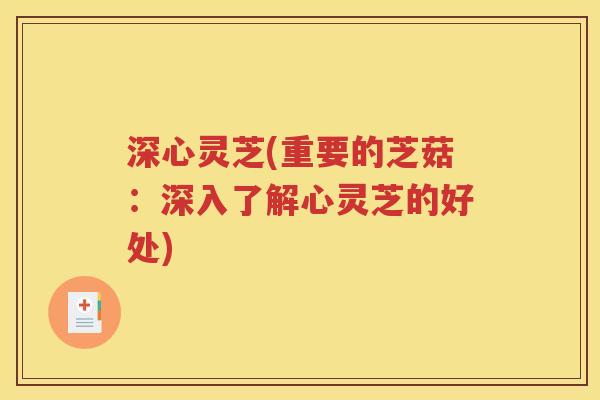 深心灵芝(重要的芝菇：深入了解心灵芝的好处)