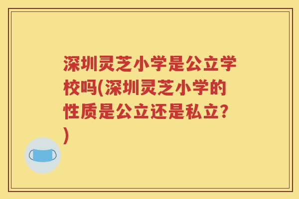 深圳灵芝小学是公立学校吗(深圳灵芝小学的性质是公立还是私立？)