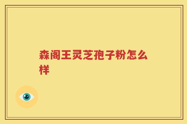 森阁王灵芝孢子粉怎么样