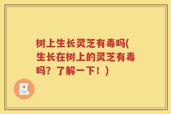 树上生长灵芝有毒吗(生长在树上的灵芝有毒吗？了解一下！)