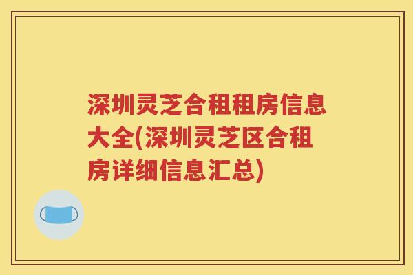 深圳灵芝合租租房信息大全(深圳灵芝区合租房详细信息汇总)