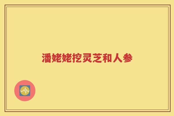 潘姥姥挖灵芝和人参