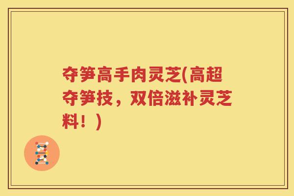 夺笋高手肉灵芝(高超夺笋技，双倍滋补灵芝料！)