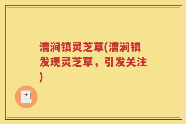 漕涧镇灵芝草(漕涧镇发现灵芝草，引发关注)