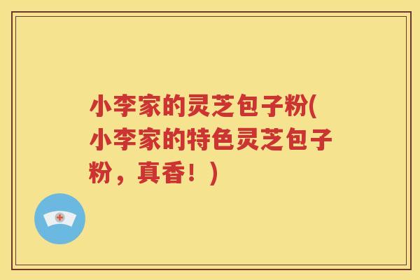 小李家的灵芝包子粉(小李家的特色灵芝包子粉，真香！)