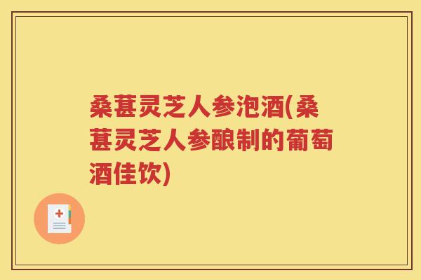 桑葚灵芝人参泡酒(桑葚灵芝人参酿制的葡萄酒佳饮)