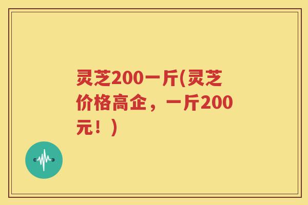 灵芝200一斤(灵芝价格高企，一斤200元！)