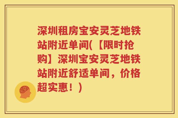 深圳租房宝安灵芝地铁站附近单间(【限时抢购】深圳宝安灵芝地铁站附近舒适单间，价格超实惠！)