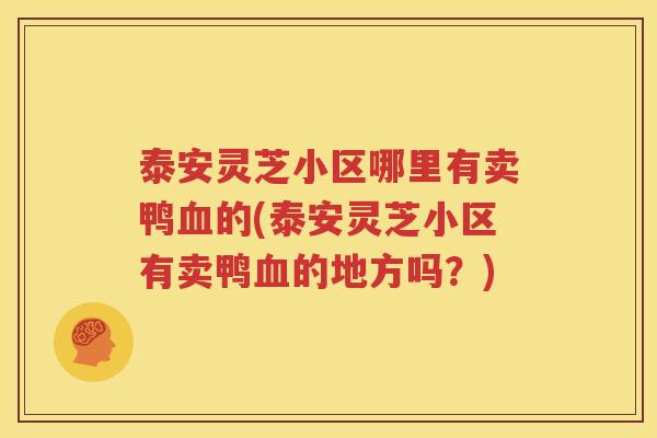 泰安灵芝小区哪里有卖鸭血的(泰安灵芝小区有卖鸭血的地方吗？)