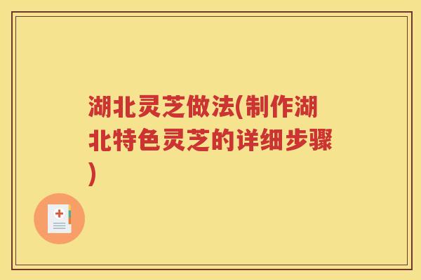 湖北灵芝做法(制作湖北特色灵芝的详细步骤)