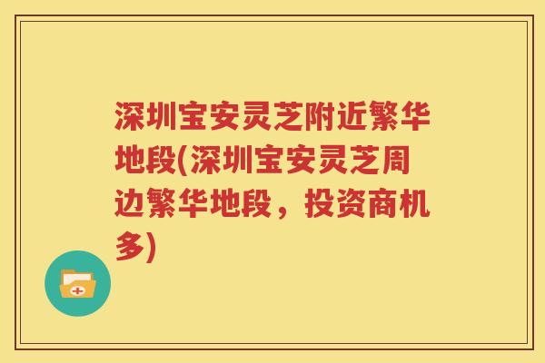 深圳宝安灵芝附近繁华地段(深圳宝安灵芝周边繁华地段，投资商机多)