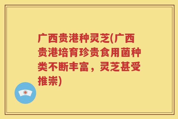 广西贵港种灵芝(广西贵港培育珍贵食用菌种类不断丰富，灵芝甚受推崇)