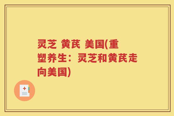 灵芝 黄芪 美国(重塑养生：灵芝和黄芪走向美国)