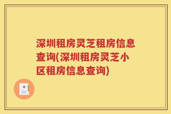 深圳租房灵芝租房信息查询(深圳租房灵芝小区租房信息查询)