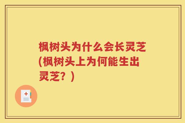 枫树头为什么会长灵芝(枫树头上为何能生出灵芝？)