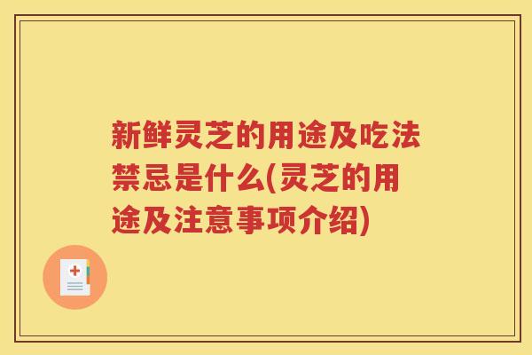 新鲜灵芝的用途及吃法禁忌是什么(灵芝的用途及注意事项介绍)