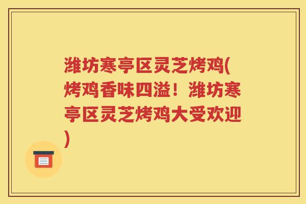 潍坊寒亭区灵芝烤鸡(烤鸡香味四溢！潍坊寒亭区灵芝烤鸡大受欢迎)