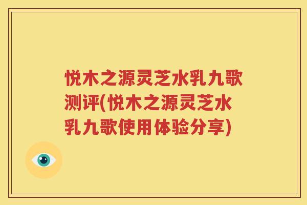 悦木之源灵芝水乳九歌测评(悦木之源灵芝水乳九歌使用体验分享)