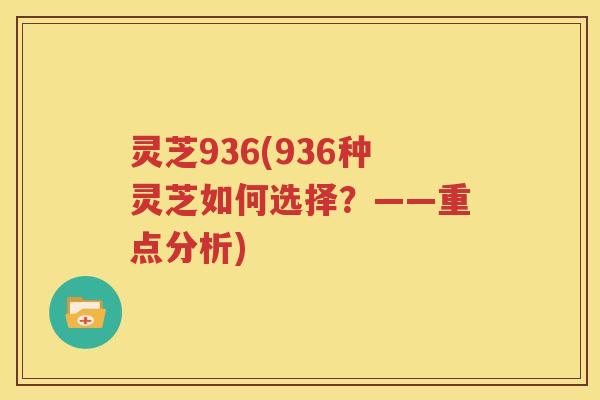 灵芝936(936种灵芝如何选择？——重点分析)