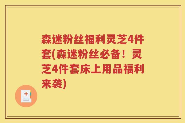 森迷粉丝福利灵芝4件套(森迷粉丝必备！灵芝4件套床上用品福利来袭)