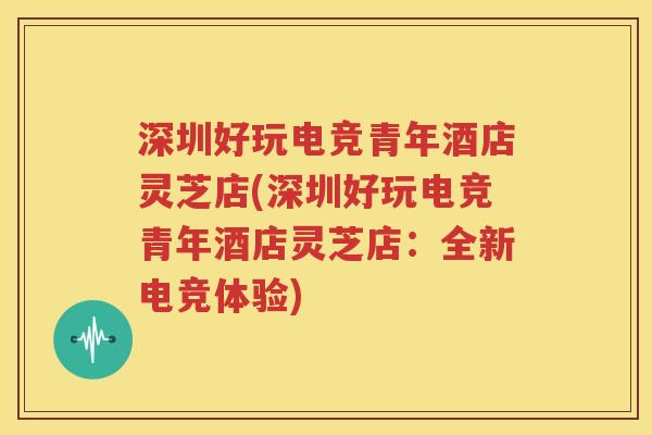 深圳好玩电竞青年酒店灵芝店(深圳好玩电竞青年酒店灵芝店：全新电竞体验)
