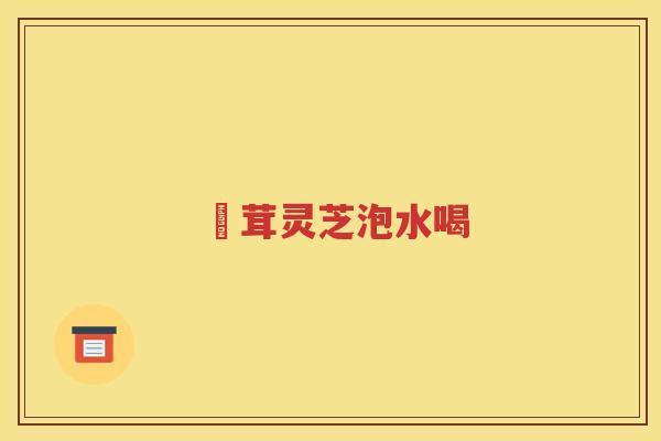 潽茸灵芝泡水喝