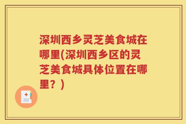 深圳西乡灵芝美食城在哪里(深圳西乡区的灵芝美食城具体位置在哪里？)