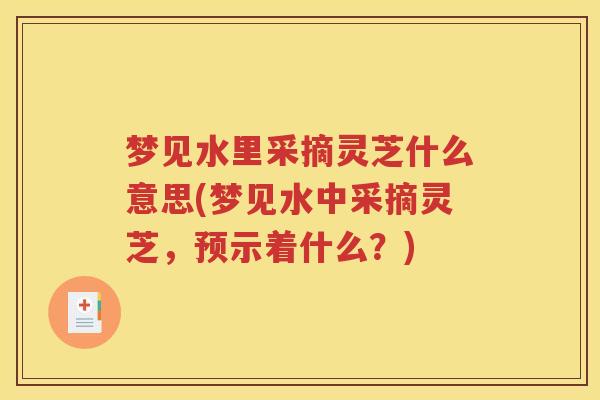 梦见水里采摘灵芝什么意思(梦见水中采摘灵芝，预示着什么？)