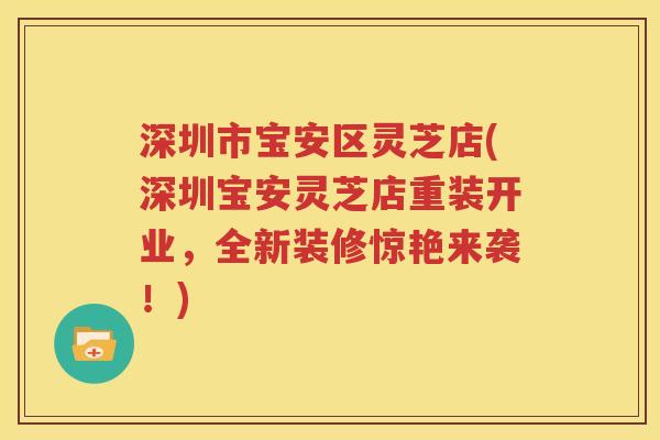 深圳市宝安区灵芝店(深圳宝安灵芝店重装开业，全新装修惊艳来袭！)