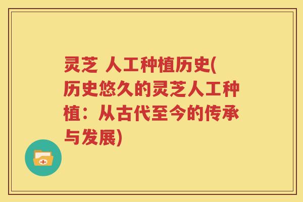 灵芝 人工种植历史(历史悠久的灵芝人工种植：从古代至今的传承与发展)