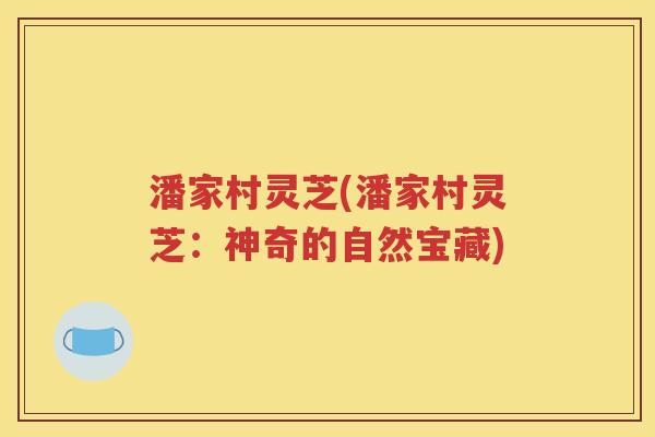 潘家村灵芝(潘家村灵芝：神奇的自然宝藏)