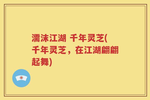 濡沫江湖 千年灵芝(千年灵芝，在江湖翩翩起舞)