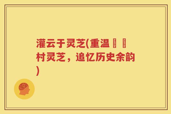 灌云于灵芝(重温灻匯村灵芝，追忆历史余韵)