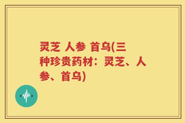 灵芝 人参 首乌(三种珍贵药材：灵芝、人参、首乌)