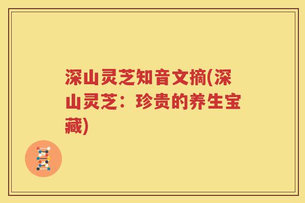 深山灵芝知音文摘(深山灵芝：珍贵的养生宝藏)