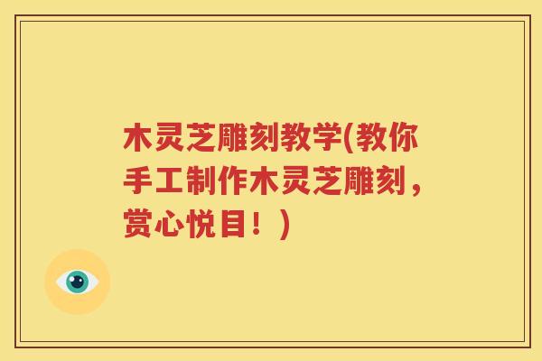 木灵芝雕刻教学(教你手工制作木灵芝雕刻，赏心悦目！)