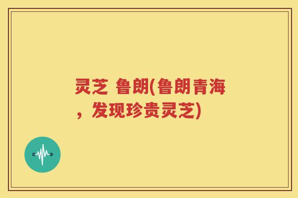 灵芝 鲁朗(鲁朗青海，发现珍贵灵芝)