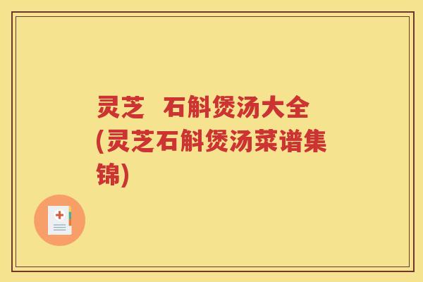 灵芝  石斛煲汤大全(灵芝石斛煲汤菜谱集锦)