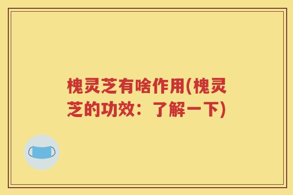 槐灵芝有啥作用(槐灵芝的功效：了解一下)