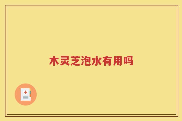 木灵芝泡水有用吗