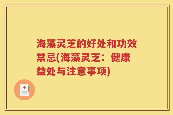 海藻灵芝的好处和功效禁忌(海藻灵芝：健康益处与注意事项)