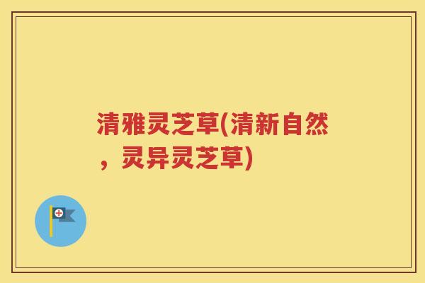 清雅灵芝草(清新自然，灵异灵芝草)