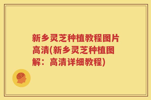 新乡灵芝种植教程图片高清(新乡灵芝种植图解：高清详细教程)