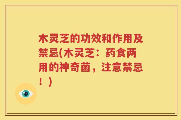 木灵芝的功效和作用及禁忌(木灵芝：药食两用的神奇菌，注意禁忌！)