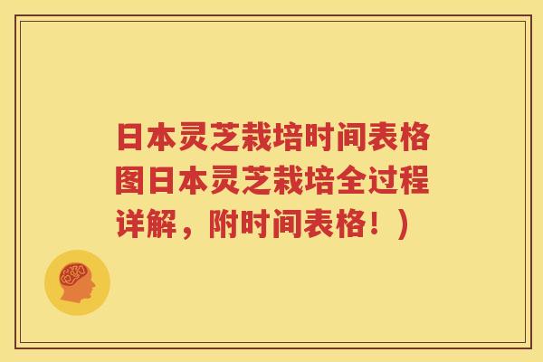 日本灵芝栽培时间表格图日本灵芝栽培全过程详解，附时间表格！)