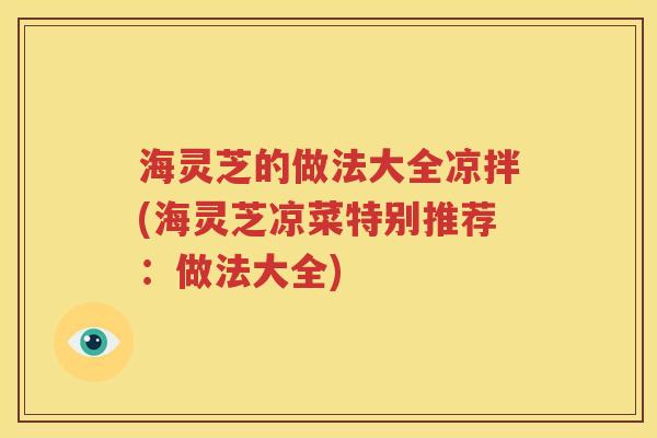 海灵芝的做法大全凉拌(海灵芝凉菜特别推荐：做法大全)