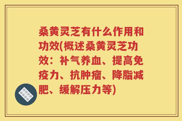 桑黄灵芝有什么作用和功效(概述桑黄灵芝功效：补气养血、提高免疫力、抗肿瘤、降脂减肥、缓解压力等)