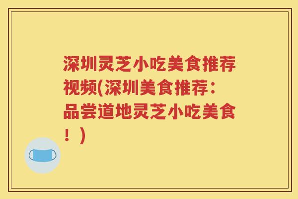 深圳灵芝小吃美食推荐视频(深圳美食推荐：品尝道地灵芝小吃美食！)