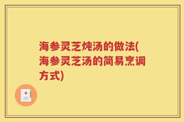 海参灵芝炖汤的做法(海参灵芝汤的简易烹调方式)